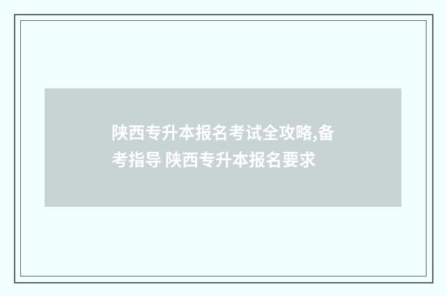 陕西专升本报名考试全攻略,备考指导 陕西专升本报名要求