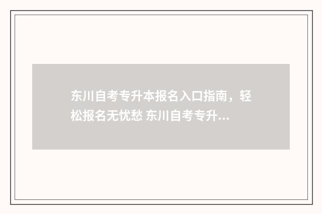 东川自考专升本报名入口指南，轻松报名无忧愁 东川自考专升本考试时间