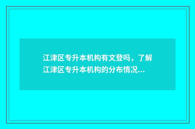 江津区专升本机构有文登吗，了解江津区专升本机构的分布情况 重庆市江津区专科学校有哪些
