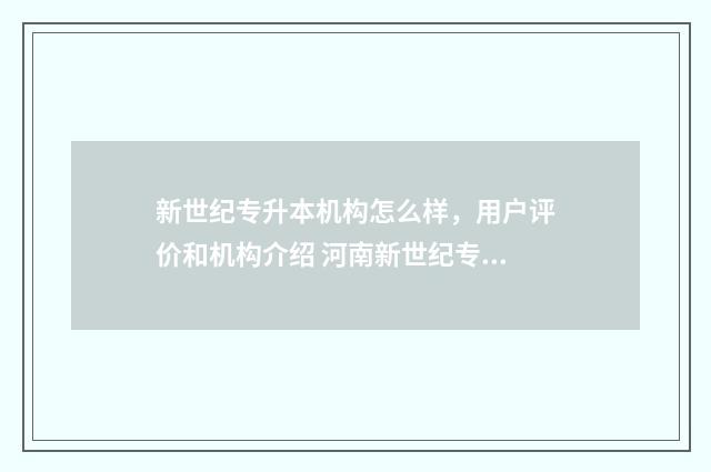 新世纪专升本机构怎么样，用户评价和机构介绍 河南新世纪专升本有几个校区