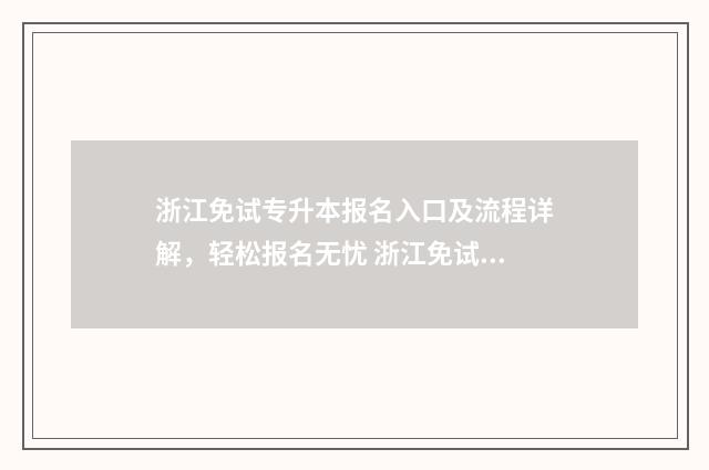 浙江免试专升本报名入口及流程详解，轻松报名无忧 浙江免试专升本学校