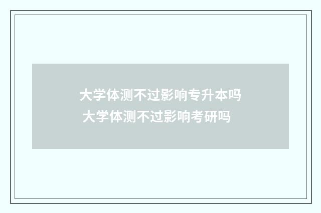 大学体测不过影响专升本吗 大学体测不过影响考研吗