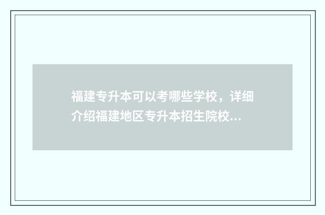 福建专升本可以考哪些学校，详细介绍福建地区专升本招生院校 福建专升本可以去哪些学校