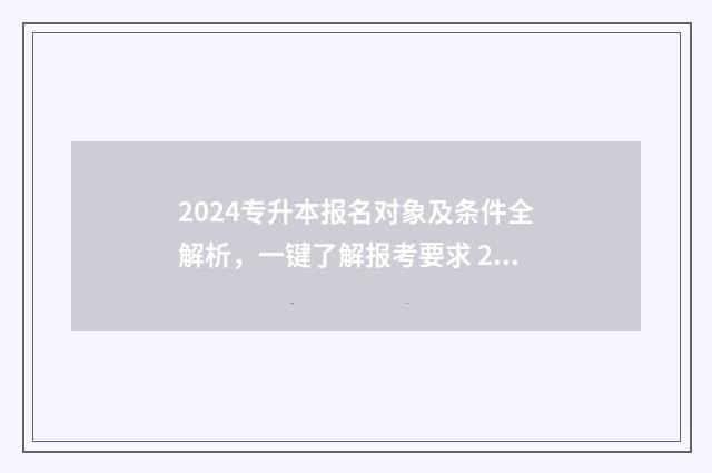 2024专升本报名对象及条件全解析，一键了解报考要求 2024专升本报名时间和考试时间