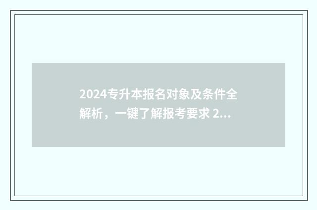 2024专升本报名对象及条件全解析，一键了解报考要求 2024专升本报名时间和考试时间