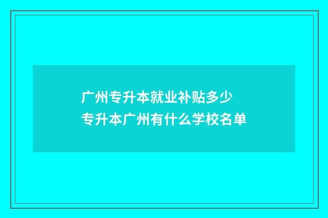 广州专升本就业补贴多少 专升本广州有什么学校名单