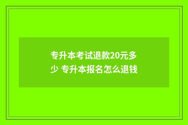 专升本考试退款20元多少 专升本报名怎么退钱
