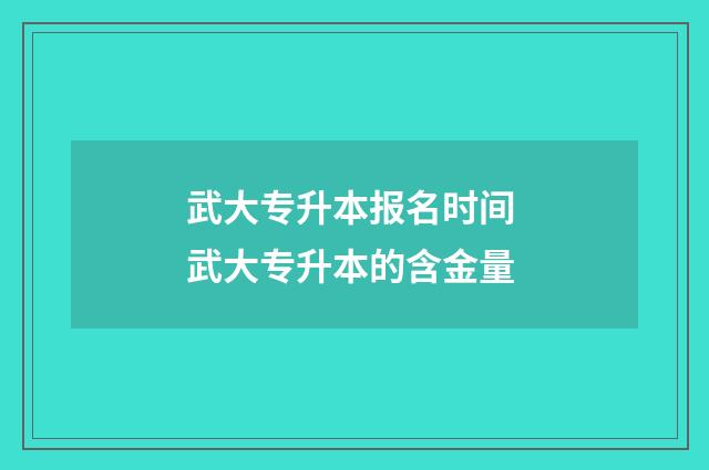 武大专升本报名时间 武大专升本的含金量