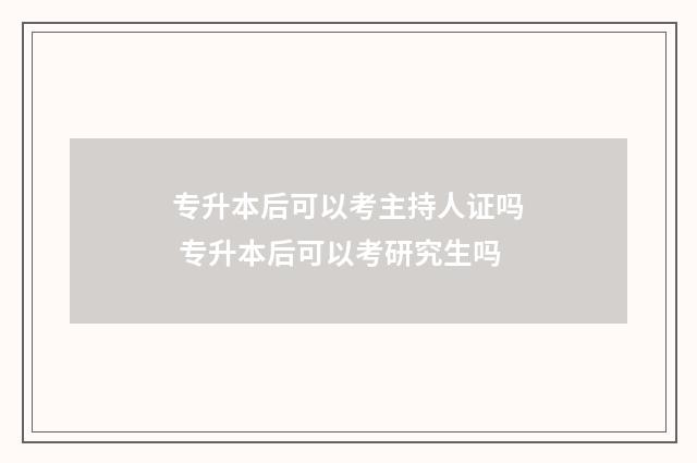 专升本后可以考主持人证吗 专升本后可以考研究生吗