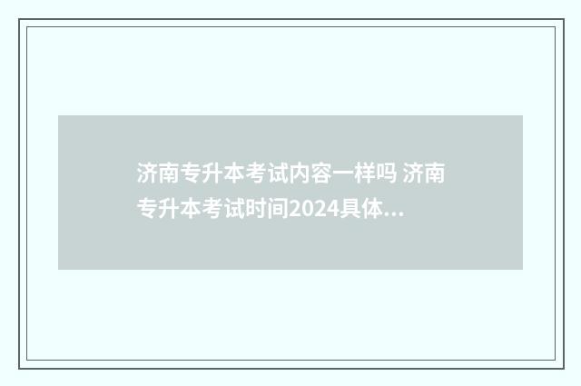 济南专升本考试内容一样吗 济南专升本考试时间2024具体时间