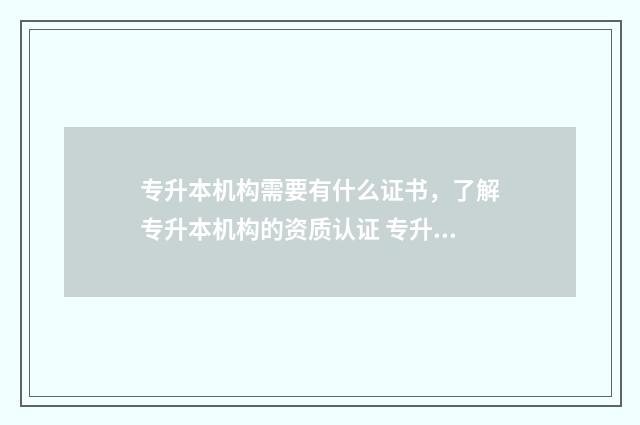 专升本机构需要有什么证书，了解专升本机构的资质认证 专升本机构需要签合同吗