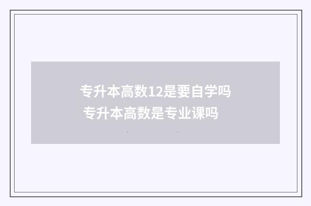 专升本高数12是要自学吗 专升本高数是专业课吗