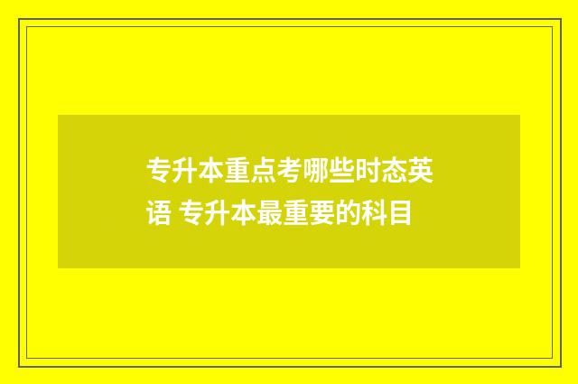 专升本重点考哪些时态英语 专升本最重要的科目