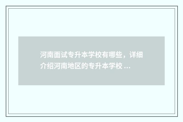 河南面试专升本学校有哪些，详细介绍河南地区的专升本学校 河南面试专升本政策