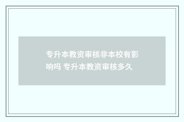 专升本教资审核非本校有影响吗 专升本教资审核多久