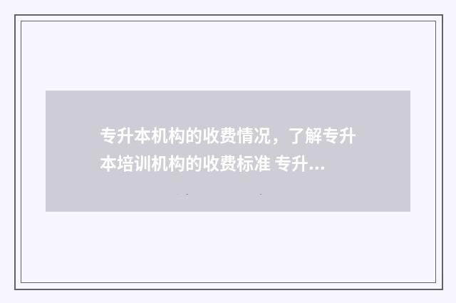 专升本机构的收费情况，了解专升本培训机构的收费标准 专升本机构收费标准