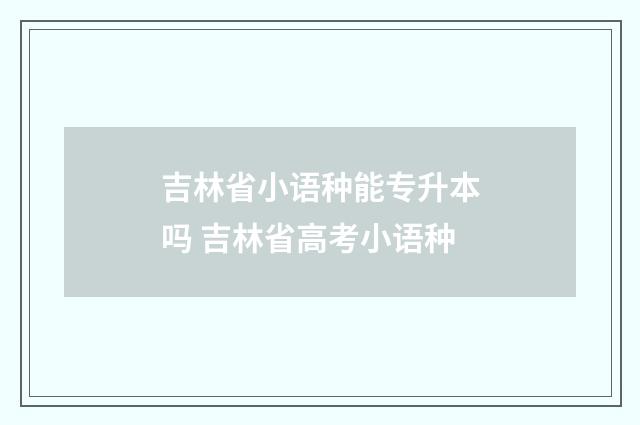 吉林省小语种能专升本吗 吉林省高考小语种