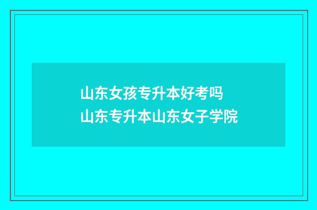 山东女孩专升本好考吗 山东专升本山东女子学院