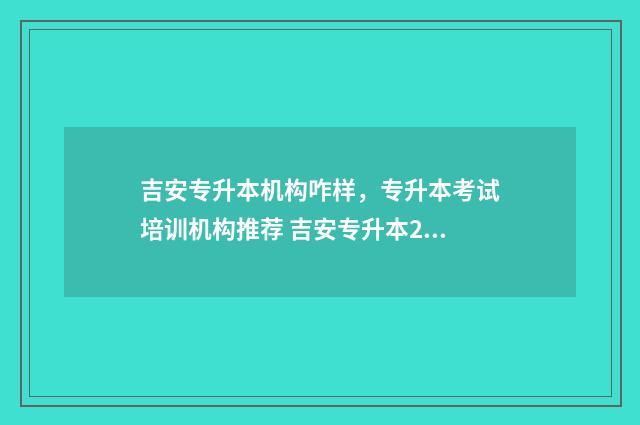吉安专升本机构咋样，专升本考试培训机构推荐 吉安专升本2020分数线