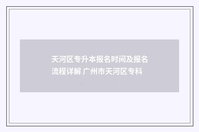 天河区专升本报名时间及报名流程详解 广州市天河区专科