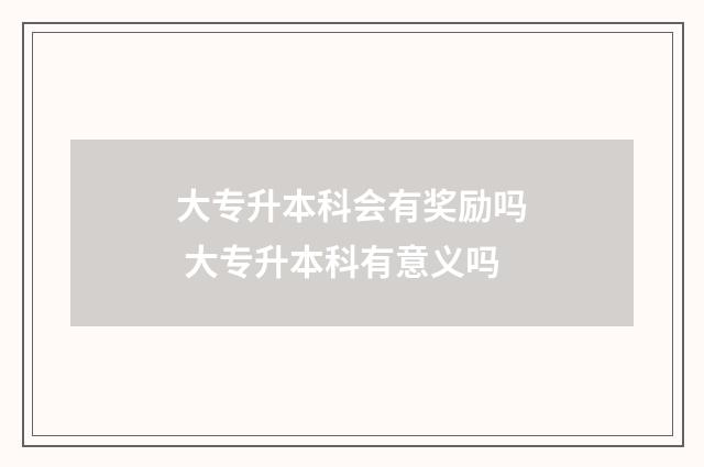 大专升本科会有奖励吗 大专升本科有意义吗