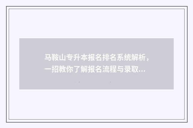 马鞍山专升本报名排名系统解析，一招教你了解报名流程与录取分数线 马鞍山专升本报名