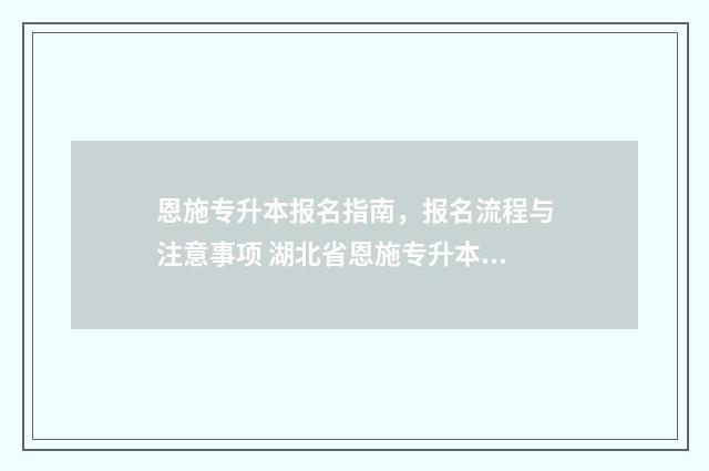 恩施专升本报名指南，报名流程与注意事项 湖北省恩施专升本教务处