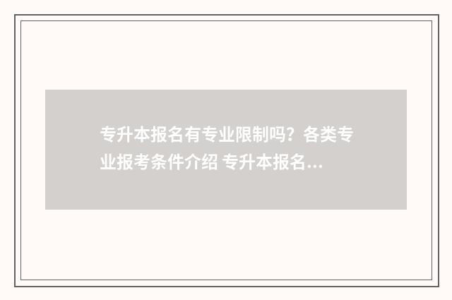 专升本报名有专业限制吗？各类专业报考条件介绍 专升本报名专业可以更改吗