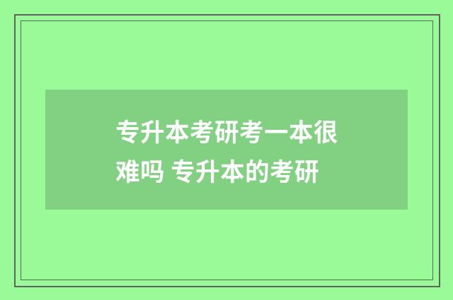 专升本考研考一本很难吗 专升本的考研