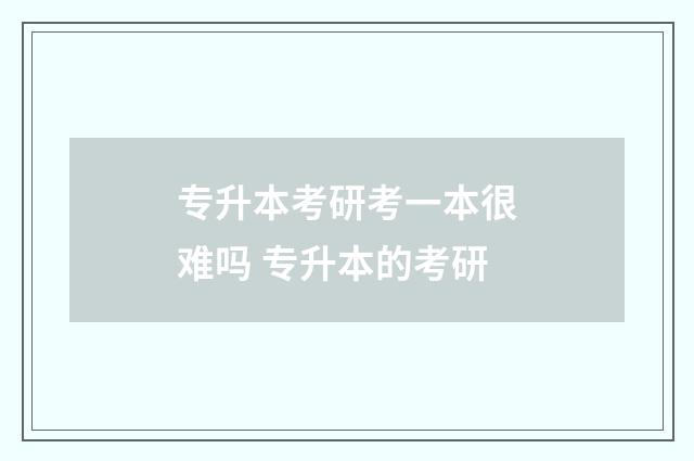 专升本考研考一本很难吗 专升本的考研