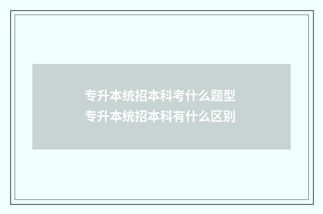 专升本统招本科考什么题型 专升本统招本科有什么区别