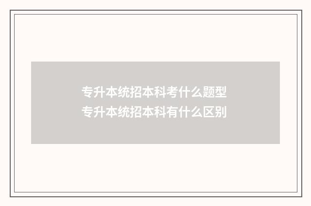 专升本统招本科考什么题型 专升本统招本科有什么区别