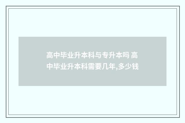 高中毕业升本科与专升本吗 高中毕业升本科需要几年,多少钱