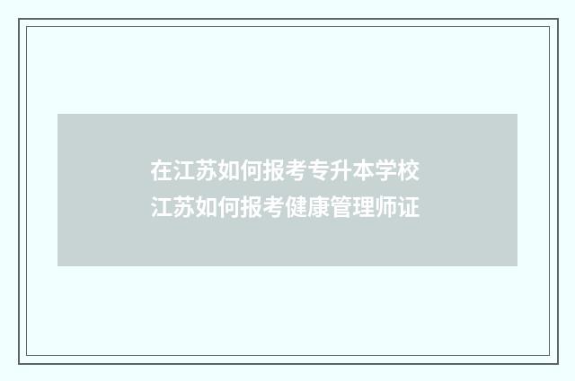在江苏如何报考专升本学校 江苏如何报考健康管理师证