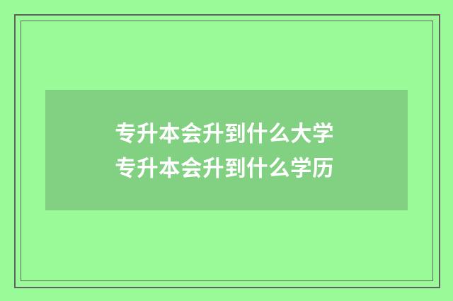 专升本会升到什么大学 专升本会升到什么学历