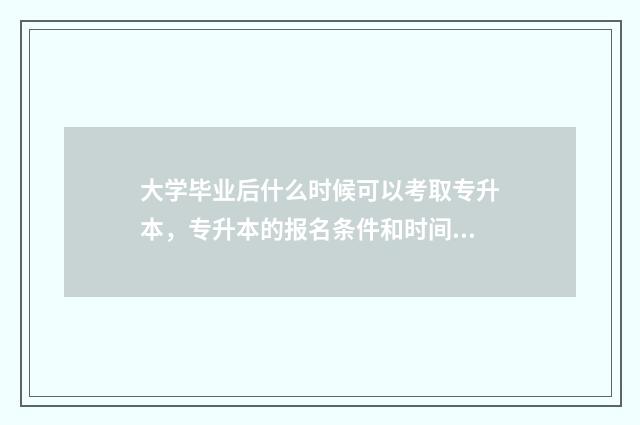 大学毕业后什么时候可以考取专升本，专升本的报名条件和时间 大学毕业后什么工作最能挣钱