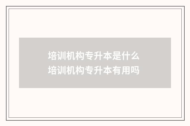 培训机构专升本是什么 培训机构专升本有用吗