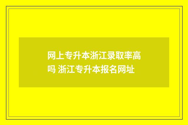 网上专升本浙江录取率高吗 浙江专升本报名网址