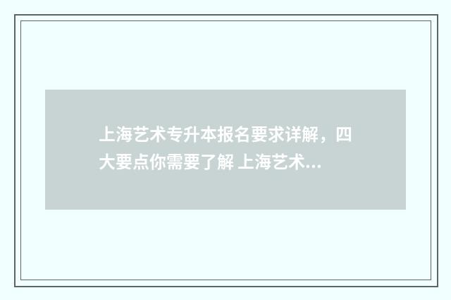 上海艺术专升本报名要求详解，四大要点你需要了解 上海艺术专升本考试科目有哪些
