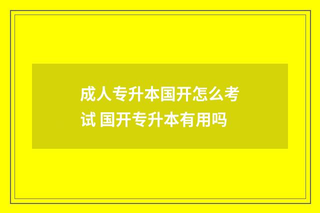 成人专升本国开怎么考试 国开专升本有用吗