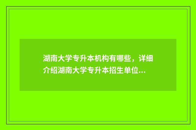 湖南大学专升本机构有哪些，详细介绍湖南大学专升本招生单位 湖南大学专升本难吗通过率多少