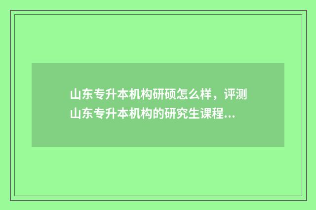 山东专升本机构研硕怎么样，评测山东专升本机构的研究生课程 山东专升本机构老板移民