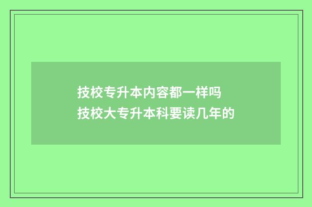 技校专升本内容都一样吗 技校大专升本科要读几年的