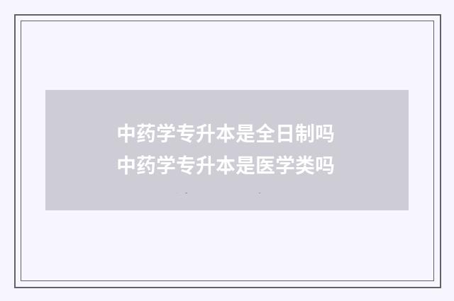 中药学专升本是全日制吗 中药学专升本是医学类吗