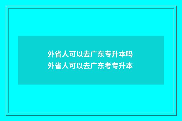 外省人可以去广东专升本吗 外省人可以去广东考专升本