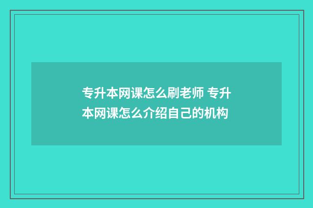 专升本网课怎么刷老师 专升本网课怎么介绍自己的机构