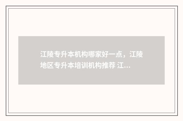 江陵专升本机构哪家好一点，江陵地区专升本培训机构推荐 江陵中专