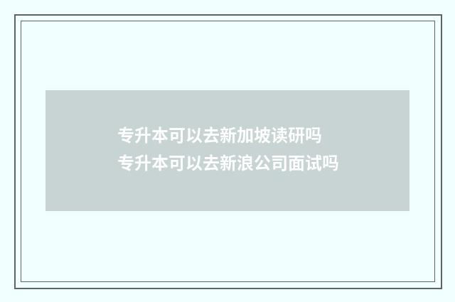 专升本可以去新加坡读研吗 专升本可以去新浪公司面试吗