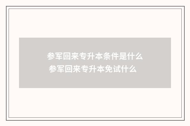 参军回来专升本条件是什么 参军回来专升本免试什么