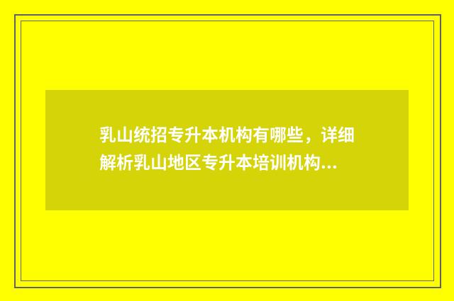 乳山统招专升本机构有哪些，详细解析乳山地区专升本培训机构 乳山统招专升本培训机构